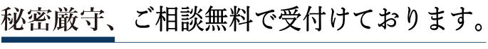 秘密厳守、ご相談無料で受付けております