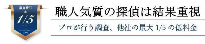 職人気質の探偵は結果重視
プロが行う調査、他社の最大1/5の低料金