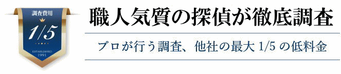 職人気質の探偵が徹底調査
プロが行う調査、他社の最大1/5の低料金