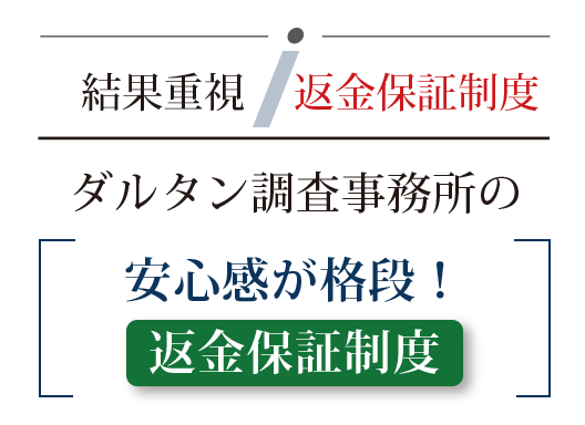結果重視 返金保証制度。ダルタン調査事務所の安心感が格段!返金保証制度