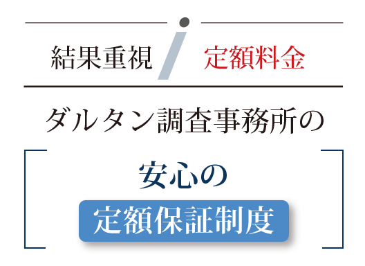 結果重視 定額料金。ダルタン調査事務所の安心の定額保証制度