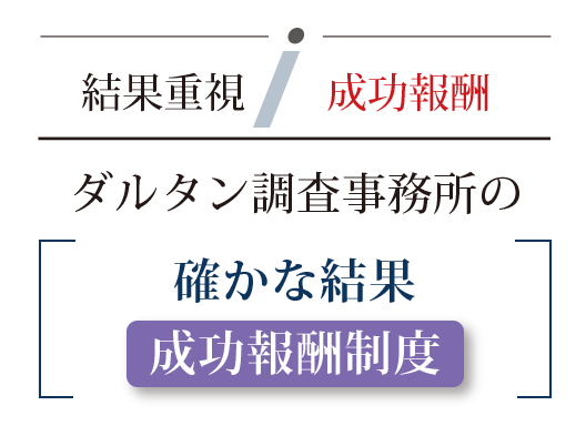 結果重視 成功報酬。ダルタン調査事務所の確かな結果 成功報酬制度